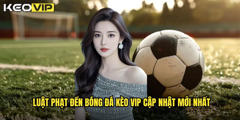 Luật phạt đền bóng đá Kèo vip cập nhật mới nhất