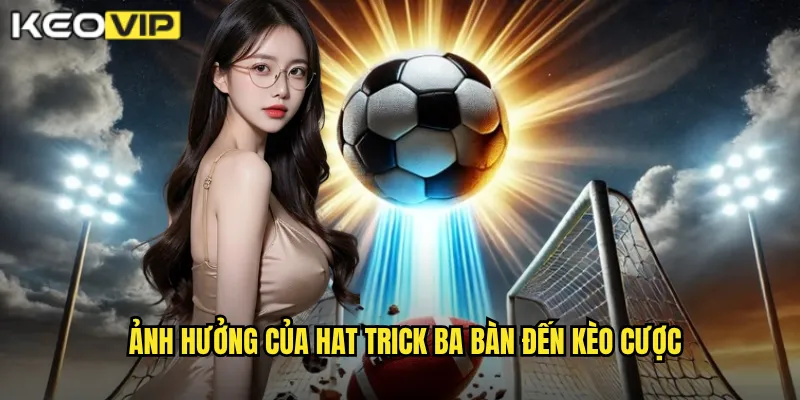 Ảnh hưởng của Hat trick ba bàn đến kèo cược