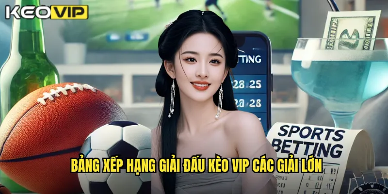 Bảng xếp hạng giải đấu Kèo vip các giải lớn
