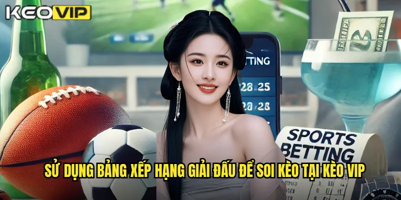 Sử dụng Bảng xếp hạng giải đấu để soi kèo tại Kèo vip