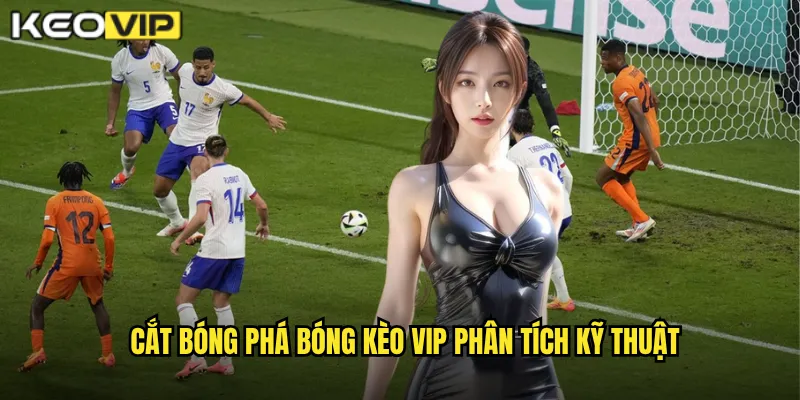 Cắt Bóng Phá Bóng - Kèo Vip Giải Mã Kỹ Năng Phòng Ngự Quan Trọng 1 Cắt bóng phá bóng Kèo vip phân tích kỹ thuật