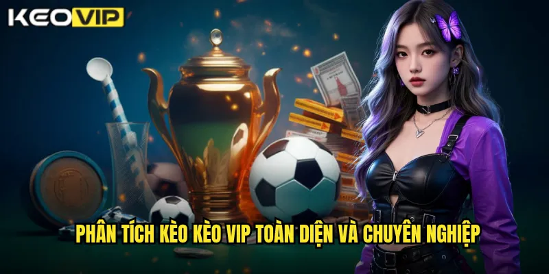 Phân tích kèo Kèo vip toàn diện và chuyên nghiệp