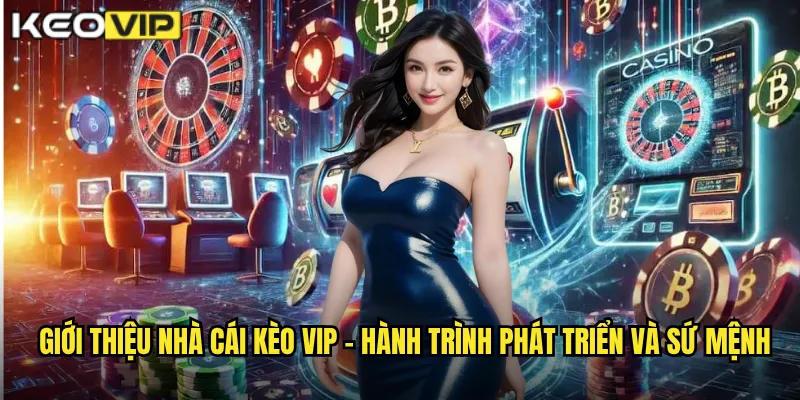 Giới thiệu nhà cái Kèo vip - Hành trình phát triển và sứ mệnh